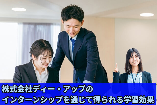 株式会社ディー・アップのインターンシップを通じて得られる学習効果