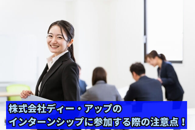 株式会社ディー・アップのインターンシップに参加する際の注意点!